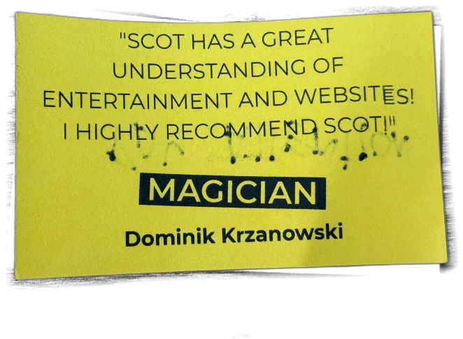 "Scot has a great understanding of entertainment and websites! I highly recommend Scot!" — Dominik Krzanowski, Magician
