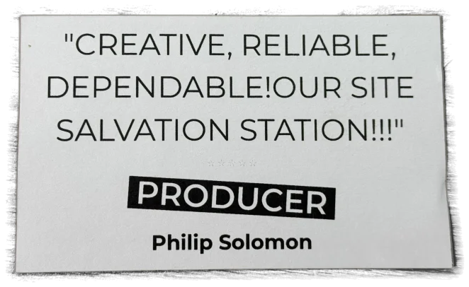 Creative, reliable, dependable! Our site salvation station! — Philip Solomon, Producer